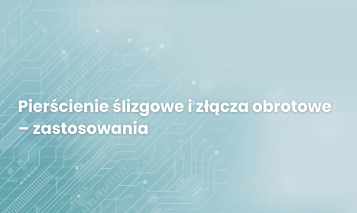Pierścienie ślizgowe i złącza obrotowe – zastosowania