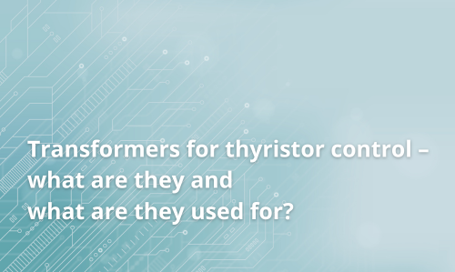 Transformateurs pour le contrôle des thyristors – qu’est-ce que c’est et à quoi ça sert ?
