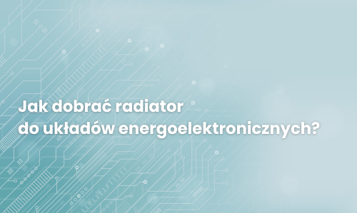 Jak dobrać radiator do układów energoelektronicznych