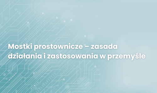 Mostki prostownicze – zasada działania i zastosowania w przemyśle