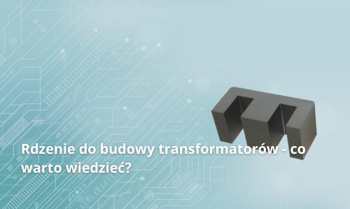 Rdzenie do budowy transformatorów - co warto wiedzieć?