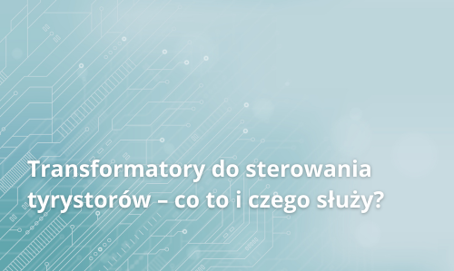 Transformatory do sterowania tyrystorów – co to i czego służy?