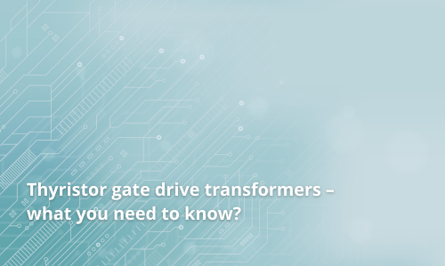 Thyristor gate drive transformers – what you need to know