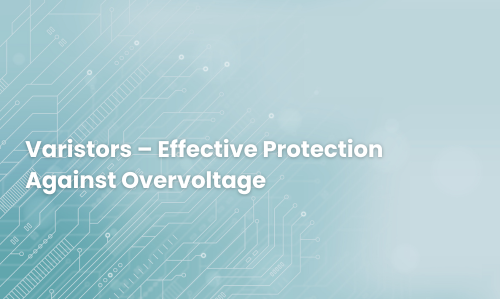 Varistors – Effective Protection Against Overvoltage