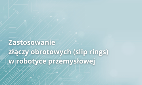 Zastosowanie złączy obrotowych (slip rings) w robotyce przemysłowej